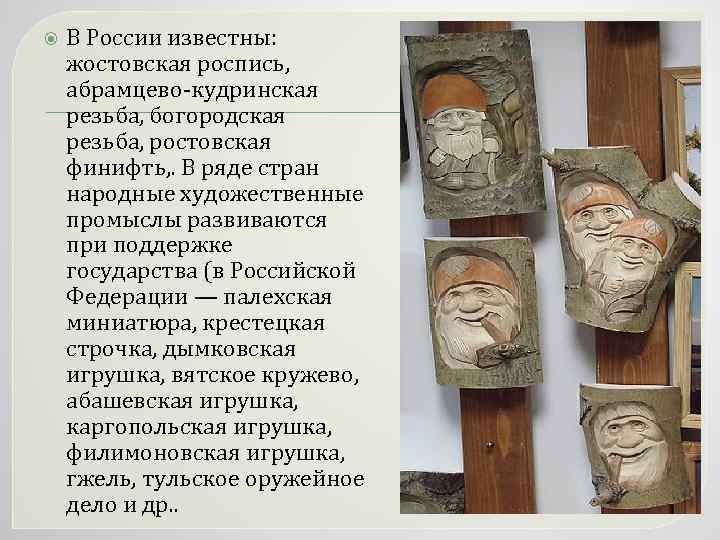  В России известны: жостовская роспись, абрамцево-кудринская резьба, богородская резьба, ростовская финифть, . В