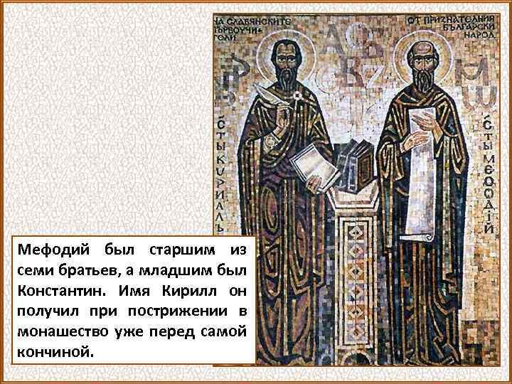 Мефодий был старшим из семи братьев, а младшим был Константин. Имя Кирилл он получил