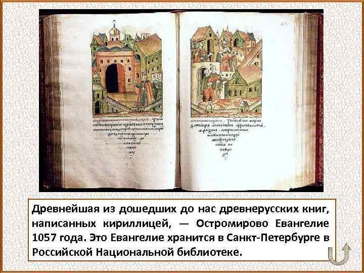 Древнейшая из дошедших до нас древнерусских книг, написанных кириллицей, — Остромирово Евангелие 1057 года.