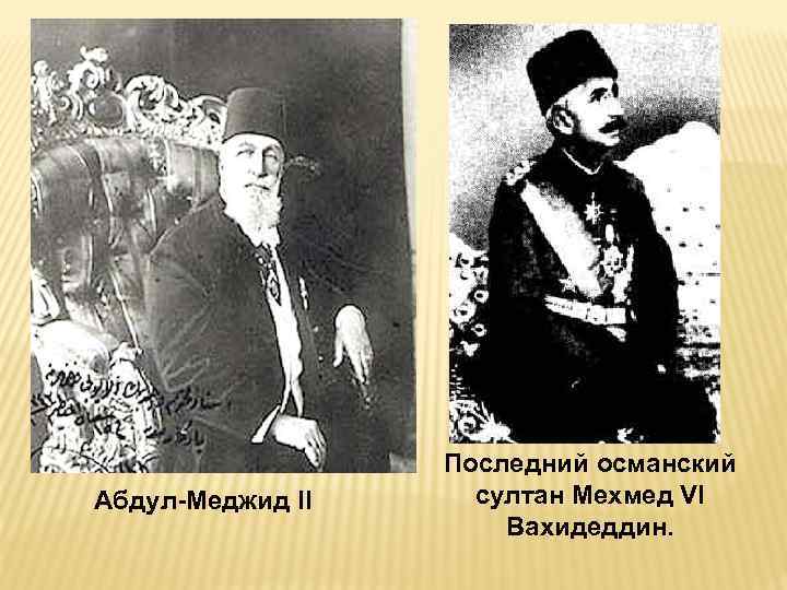 Абдул Меджид II Последний османский султан Мехмед VI Вахидеддин. 