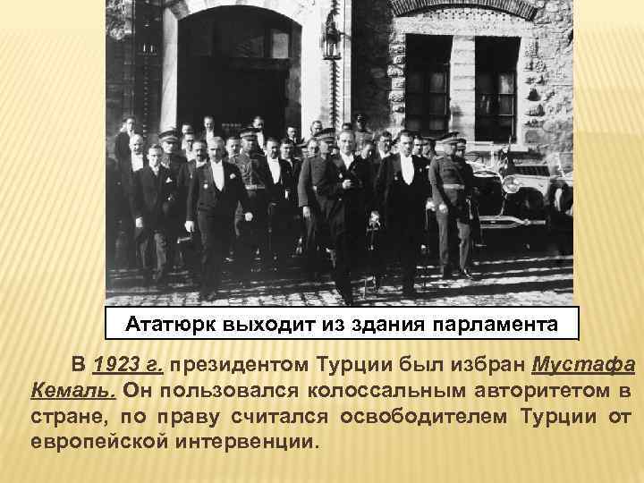 Ататюрк выходит из здания парламента В 1923 г. президентом Турции был избран Мустафа Кемаль.