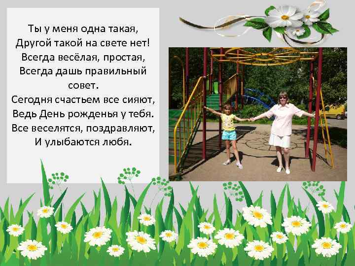 Ты у меня одна такая, Другой такой на свете нет! Всегда весёлая, простая, Всегда