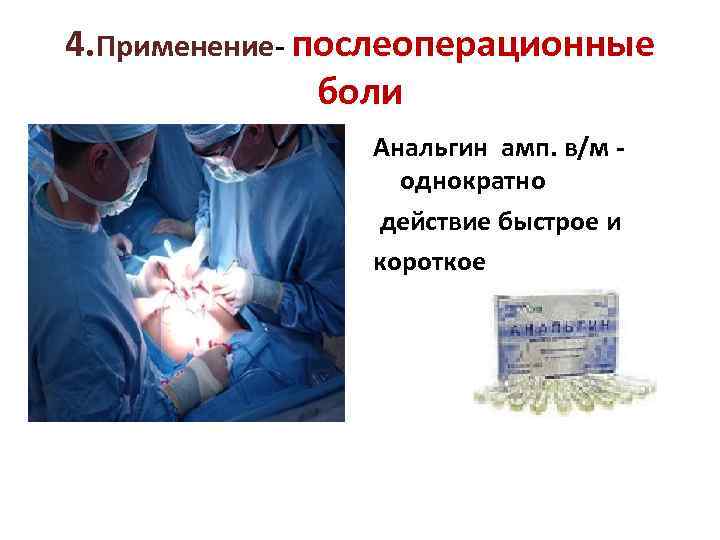 4. Применение- послеоперационные боли Анальгин амп. в/м - однократно действие быстрое и короткое 