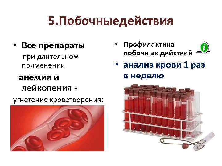 5. Побочныедействия • Все препараты при длительном применении анемия и лейкопения - угнетение кроветворения: