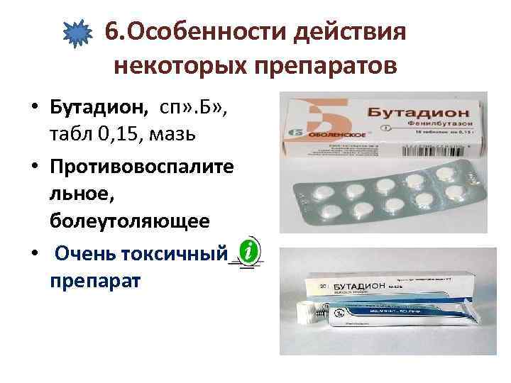 6. Особенности действия некоторых препаратов • Бутадион, сп» . Б» , табл 0, 15,
