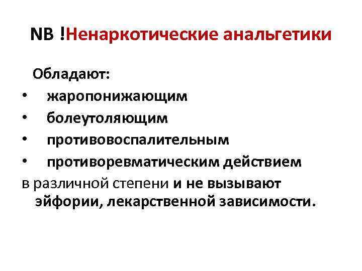 NB !Ненаркотические анальгетики Обладают: • жаропонижающим • болеутоляющим • противовоспалительным • противоревматическим действием в