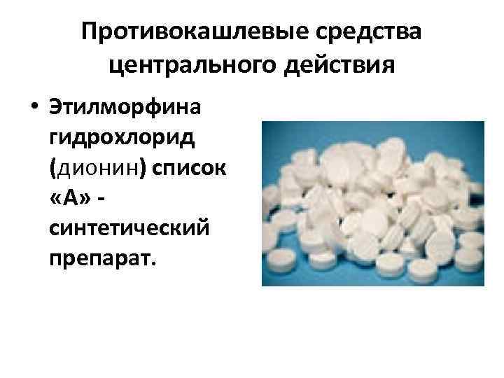 Противокашлевые средства центрального действия • Этилморфина гидрохлорид (дионин) список «А» - синтетический препарат. 