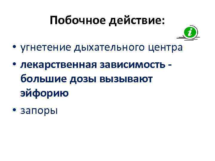 Побочное действие: • угнетение дыхательного центра • лекарственная зависимость - большие дозы вызывают эйфорию