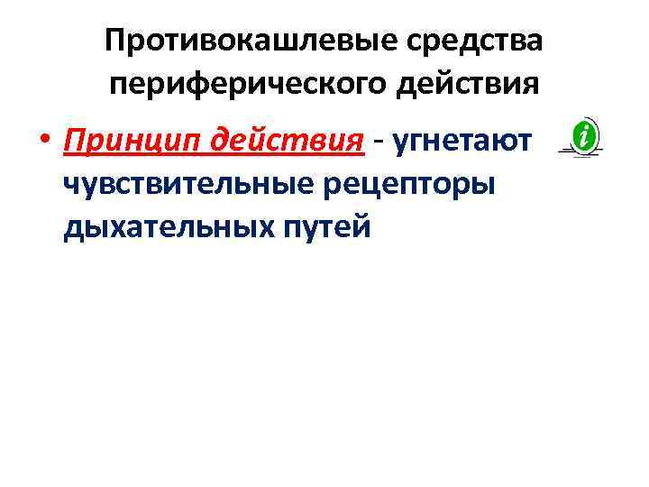 Противокашлевые средства периферического действия • Принцип действия - угнетают чувствительные рецепторы дыхательных путей 