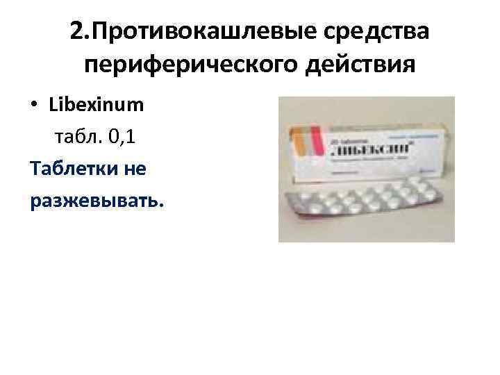 2. Противокашлевые средства периферического действия • Libexinum табл. 0, 1 Таблетки не разжевывать. 