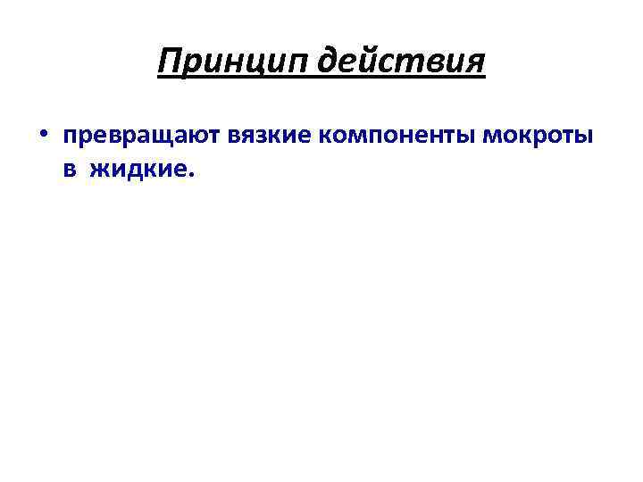 Принцип действия • превращают вязкие компоненты мокроты в жидкие. 