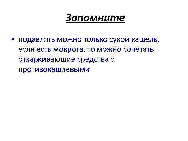  Запомните • подавлять можно только сухой кашель, если есть мокрота, то можно сочетать