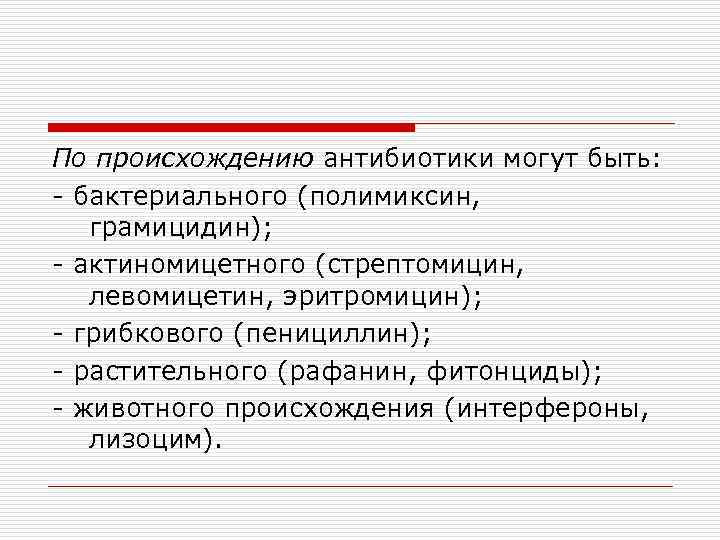 По происхождению антибиотики могут быть: - бактериального (полимиксин, грамицидин); - актиномицетного (стрептомицин, левомицетин, эритромицин);