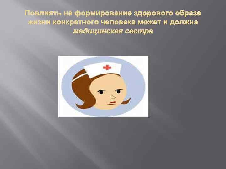 Повлиять на формирование здорового образа жизни конкретного человека может и должна медицинская сестра 