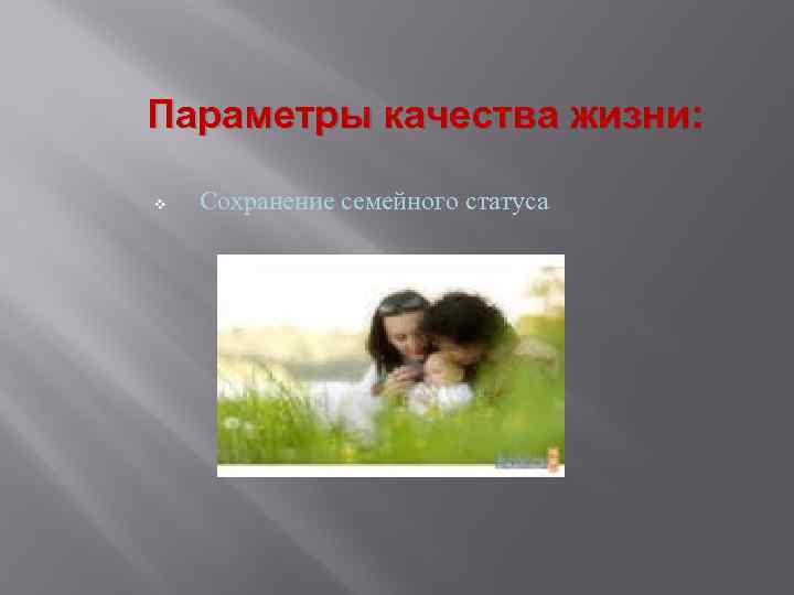Параметры качества жизни: v Сохранение семейного статуса 