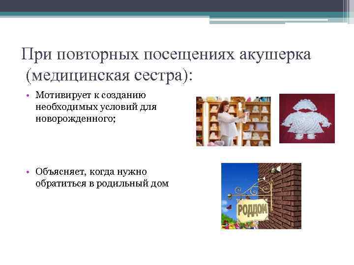 При повторных посещениях акушерка (медицинская сестра): • Мотивирует к созданию необходимых условий для новорожденного;