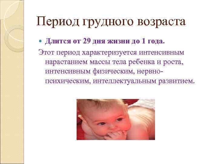 Период грудного возраста Длится от 29 дня жизни до 1 года. Этот период характеризуется