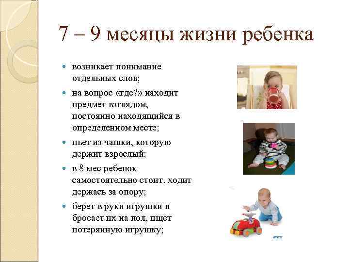 7 – 9 месяцы жизни ребенка возникает понимание отдельных слов; на вопрос «где? »
