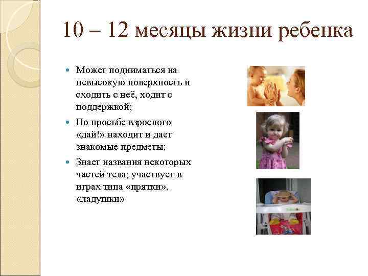 10 – 12 месяцы жизни ребенка Может подниматься на невысокую поверхность и сходить с