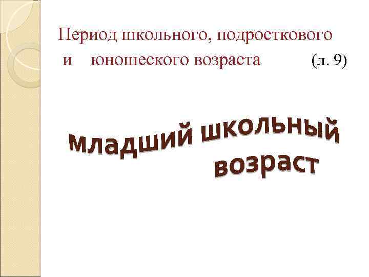 Период школьного, подросткового и юношеского возраста (л. 9) 