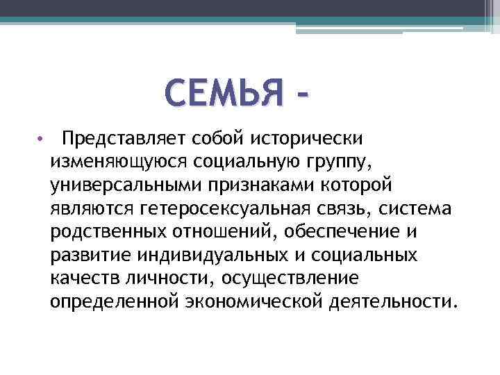 СЕМЬЯ • Представляет собой исторически изменяющуюся социальную группу, универсальными признаками которой являются гетеросексуальная связь,