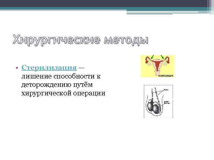 Хирургические методы • Стерилизация — лишение способности к деторождению путём хирургической операции 