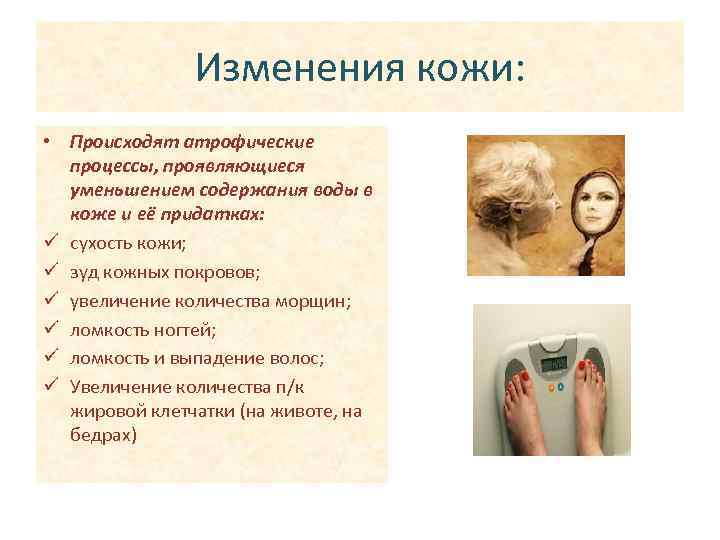 Изменения кожи: • Происходят атрофические процессы, проявляющиеся уменьшением содержания воды в коже и её