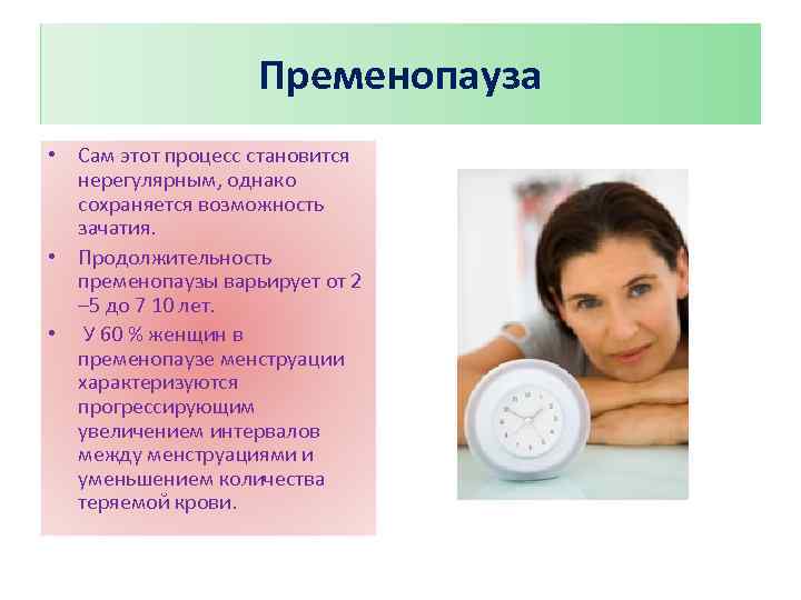 Пременопауза • Сам этот процесс становится нерегулярным, однако сохраняется возможность зачатия. • Продолжительность пременопаузы