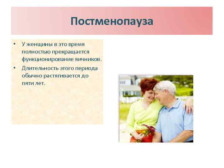 Постменопауза • У женщины в это время полностью прекращается функционирование яичников. • Длительность этого