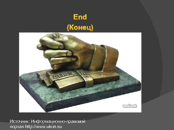 End (Конец) Источник: Информационно-правовой портал http: //www. ukon. su 