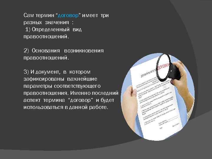 Сам термин “договор” имеет три разных значения : 1) Определенный вид правоотношений. 2) Основания