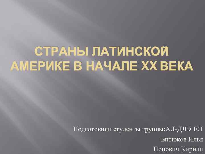 СТРАНЫ ЛАТИНСКОЙ АМЕРИКЕ В НАЧАЛЕ XX ВЕКА Подготовили студенты группы: АЛ-ДЛЭ 101 Битюков Илья
