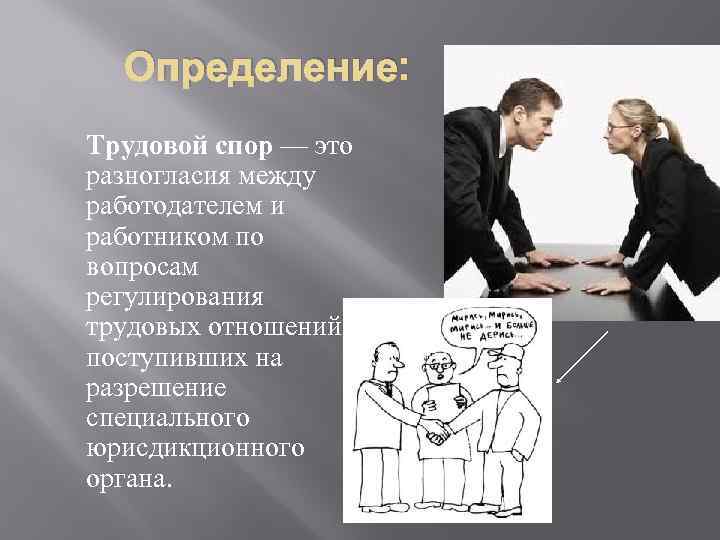 Определение: Трудовой спор — это разногласия между работодателем и работником по вопросам регулирования трудовых