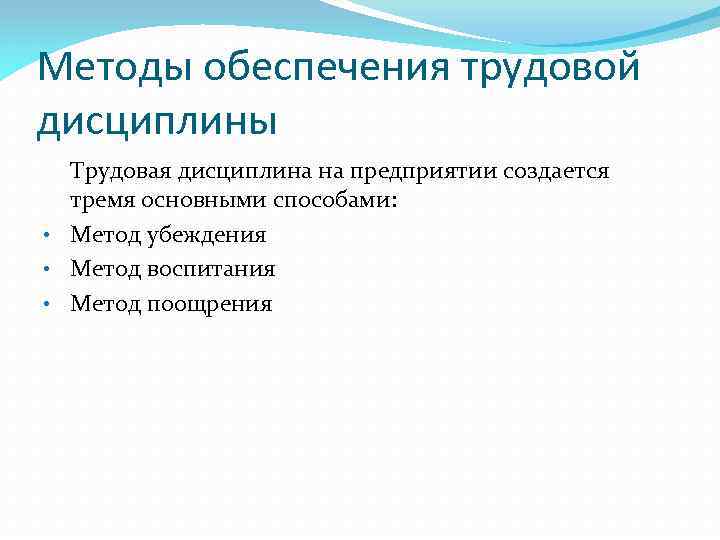 Методы обеспечения трудовой дисциплины Трудовая дисциплина на предприятии создается тремя основными способами: • Метод