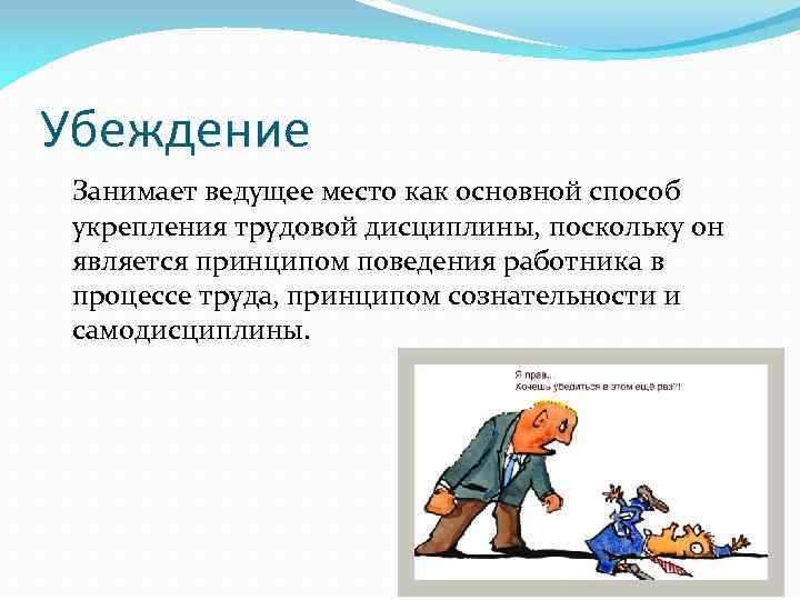 Убеждение Занимает ведущее место как основной способ укрепления трудовой дисциплины, поскольку он является принципом