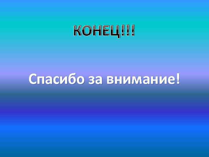 КОНЕЦ!!! Спасибо за внимание! 