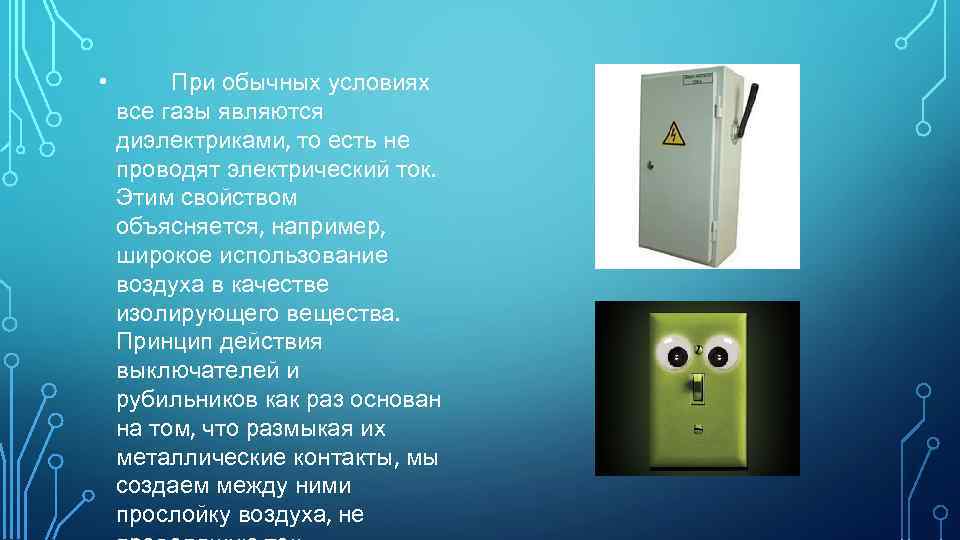  • При обычных условиях все газы являются диэлектриками, то есть не проводят электрический