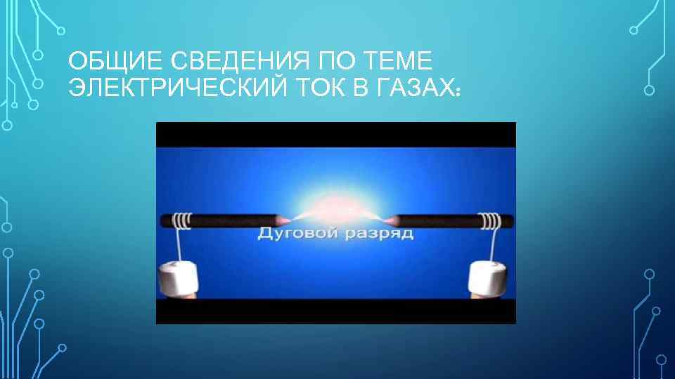 ОБЩИЕ СВЕДЕНИЯ ПО ТЕМЕ ЭЛЕКТРИЧЕСКИЙ ТОК В ГАЗАХ: 