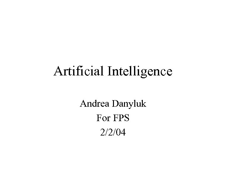 Artificial Intelligence Andrea Danyluk For FPS 2/2/04 