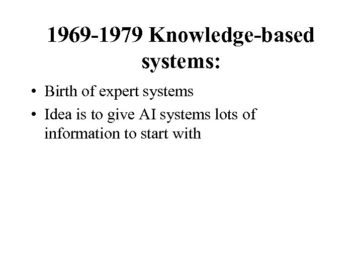 1969 -1979 Knowledge-based systems: • Birth of expert systems • Idea is to give