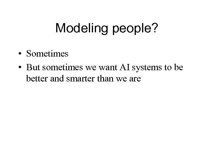 Modeling people? • Sometimes • But sometimes we want AI systems to be better