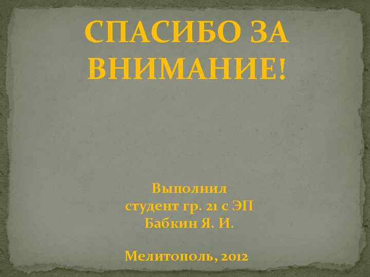 СПАСИБО ЗА ВНИМАНИЕ! Выполнил студент гр. 21 с ЭП Бабкин Я. И. Мелитополь, 2012