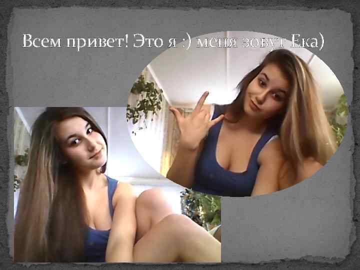 Всем привет! Это я : ) меня зовут Ека) 