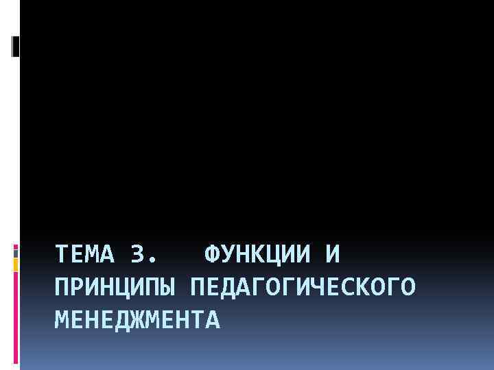 ТЕМА 3. ФУНКЦИИ И ПРИНЦИПЫ ПЕДАГОГИЧЕСКОГО МЕНЕДЖМЕНТА 