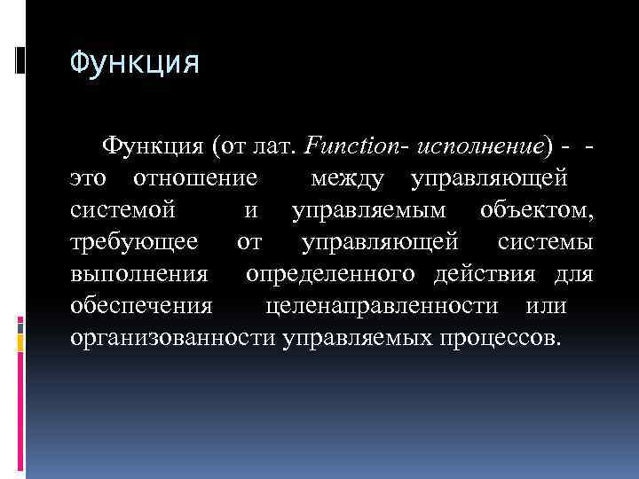 Функция (от лат. Function- исполнение) - это отношение между управляющей системой и управляемым объектом,
