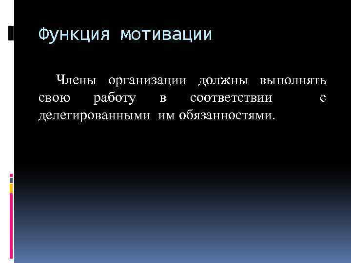 Функция мотивации Члены организации должны выполнять свою работу в соответствии с делегированными им обязанностями.