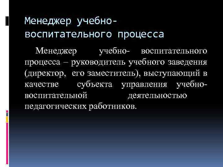Менеджер учебновоспитательного процесса Менеджер учебно- воспитательного процесса – руководитель учебного заведения (директор, его заместитель),