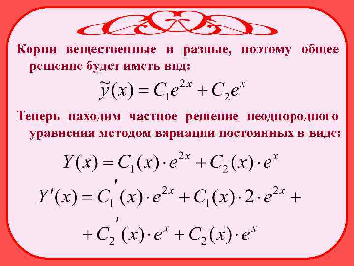 Корни вещественные и разные, поэтому общее решение будет иметь вид: Теперь находим частное решение