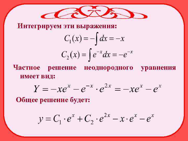 Интегрируем эти выражения: Частное решение имеет вид: неоднородного Общее решение будет: уравнения 