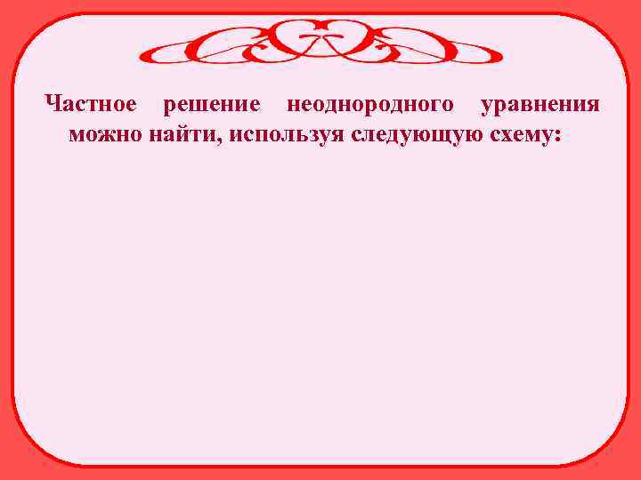 Частное решение неоднородного уравнения можно найти, используя следующую схему: 
